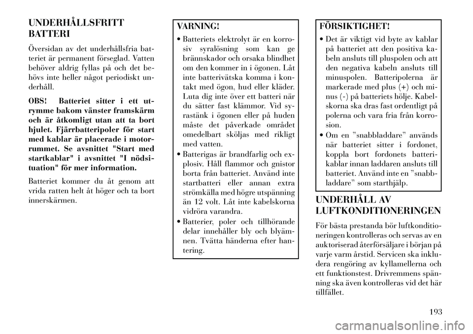 Lancia Flavia 2013 Drift- och underhållshandbok (in Swedish) UNDERHÅLLSFRITT
BATTERI
Översidan av det underhållsfria bat-
teriet är permanent förseglad. Vatten
behöver aldrig fyllas på och det be-
hövs inte heller något periodiskt un-
derhåll.
OBS! Ba Lancia Flavia 2013 Drift- och underhållshandbok (in Swedish) UNDERHÅLLSFRITT
BATTERI
Översidan av det underhållsfria bat-
teriet är permanent förseglad. Vatten
behöver aldrig fyllas på och det be-
hövs inte heller något periodiskt un-
derhåll.
OBS! Ba