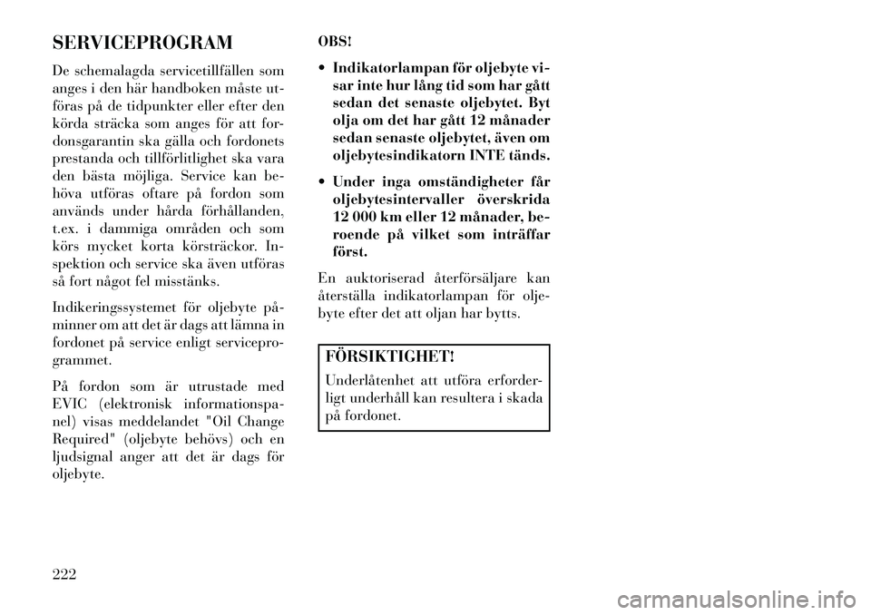 Lancia Flavia 2013 Drift- och underhållshandbok (in Swedish) SERVICEPROGRAM
De schemalagda servicetillfällen som
anges i den här handboken måste ut-
föras på de tidpunkter eller efter den
körda sträcka som anges för att for-
donsgarantin ska gälla och Lancia Flavia 2013 Drift- och underhållshandbok (in Swedish) SERVICEPROGRAM
De schemalagda servicetillfällen som
anges i den här handboken måste ut-
föras på de tidpunkter eller efter den
körda sträcka som anges för att for-
donsgarantin ska gälla och