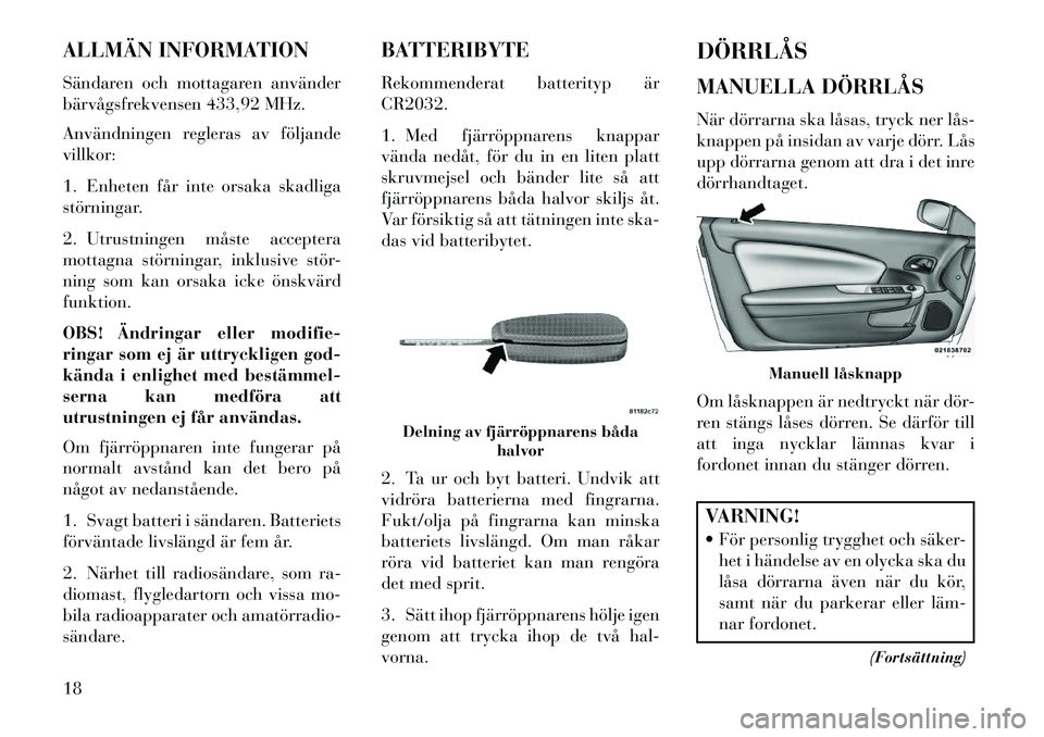 Lancia Flavia 2013  Drift- och underhållshandbok (in Swedish) ALLMÄN INFORMATION
Sändaren och mottagaren använder
bärvågsfrekvensen 433,92 MHz.
Användningen regleras av följande
villkor:
1. Enheten får inte orsaka skadliga
störningar.
2. Utrustningen m