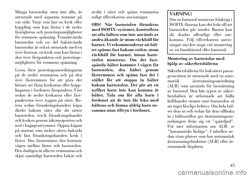 Lancia Flavia 2013  Drift- och underhållshandbok (in Swedish) Många barnstolar, men inte alla, är
utrustade med separata remmar på
var sida. Varje rem har en krok eller
koppling som kan fästas i de nedre
fästöglorna och justeringsmöjligheter
för remmens 