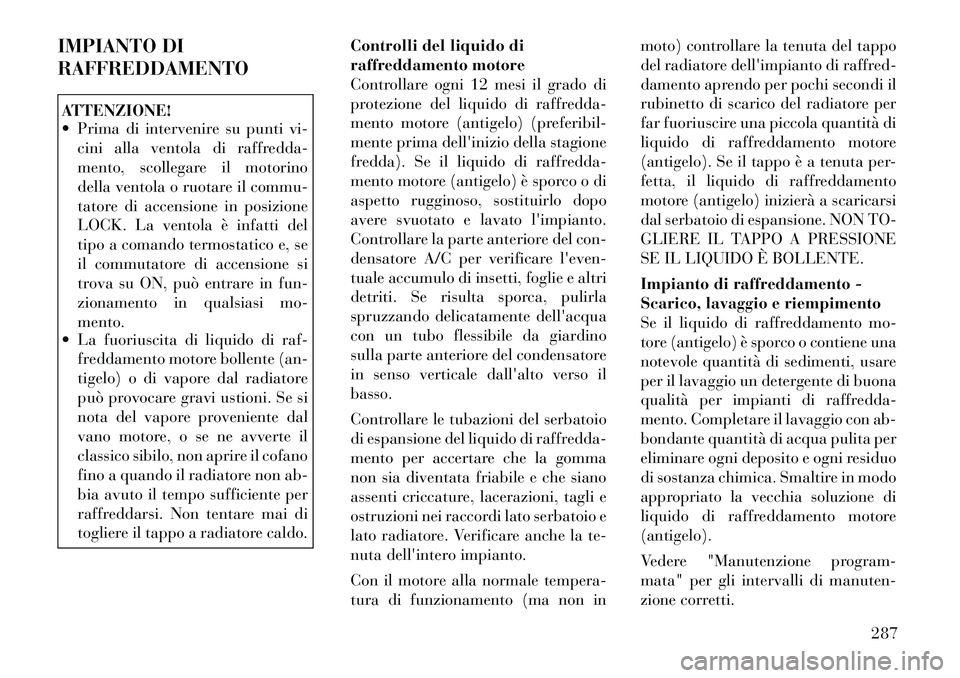 Lancia Thema 2011  Libretto Uso Manutenzione (in Italian) IMPIANTO DI RAFFREDDAMENTOATTENZIONE! 
 Prima di intervenire su punti vi-cini alla ventola di raffredda- 
mento, scollegare il motorino
della ventola o ruotare il commu-
tatore di accensione in posiz