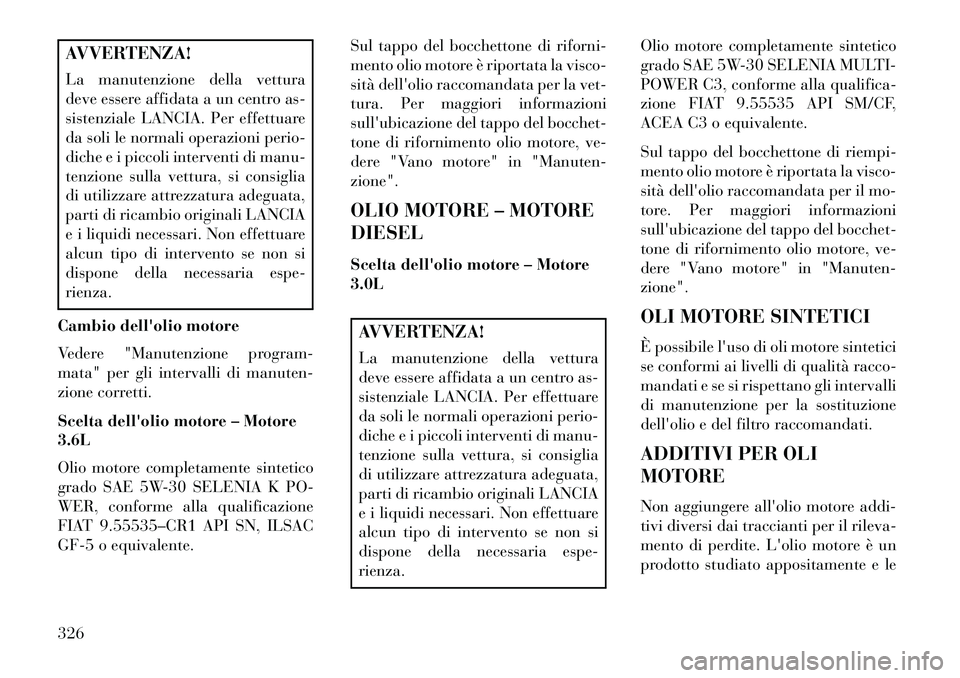 Lancia Thema 2013  Libretto Uso Manutenzione (in Italian) AVVERTENZA!
La manutenzione della vettura
deve essere affidata a un centro as-
sistenziale LANCIA. Per effettuare
da soli le normali operazioni perio-
diche e i piccoli interventi di manu-
tenzione su