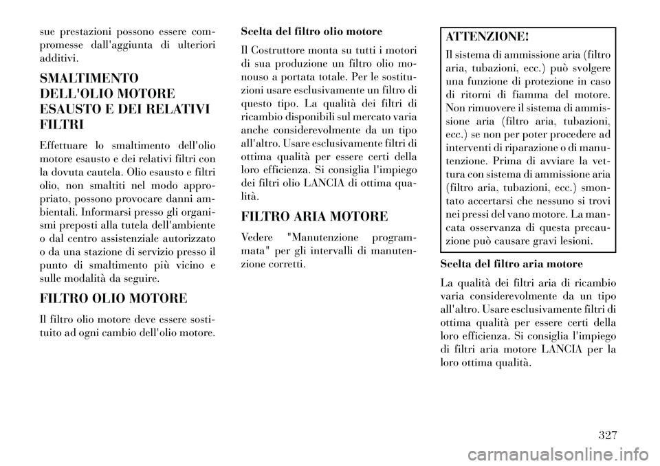 Lancia Thema 2013  Libretto Uso Manutenzione (in Italian) sue prestazioni possono essere com-
promesse dallaggiunta di ulteriori
additivi.
SMALTIMENTO
DELLOLIO MOTORE
ESAUSTO E DEI RELATIVI
FILTRI
Effettuare lo smaltimento dellolio
motore esausto e dei re