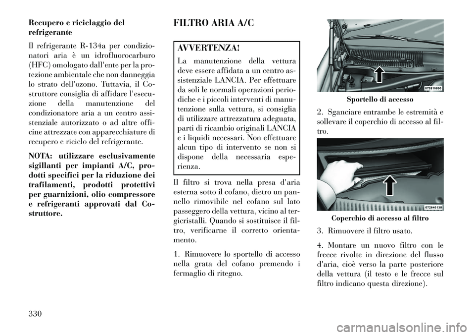 Lancia Thema 2013  Libretto Uso Manutenzione (in Italian) Recupero e riciclaggio del
refrigerante
Il refrigerante R-134a per condizio-
natori aria è un idrofluorocarburo
(HFC) omologato dallente per la pro-
tezione ambientale che non danneggia
lo strato de
