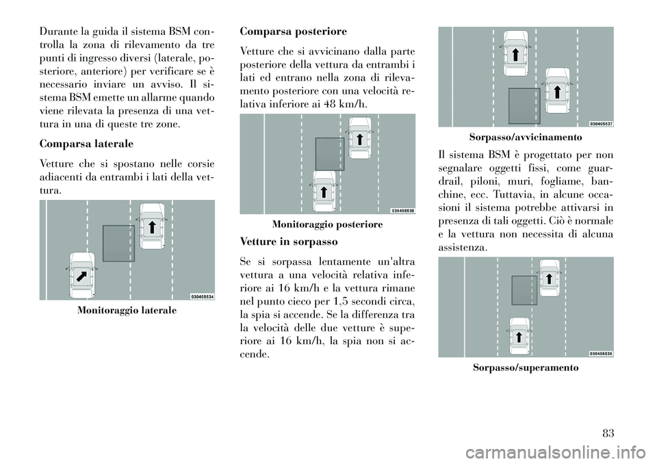 Lancia Thema 2013 Libretto Uso Manutenzione (in Italian) Durante la guida il sistema BSM con-
trolla la zona di rilevamento da tre
punti di ingresso diversi (laterale, po-
steriore, anteriore) per verificare se è
necessario inviare un avviso. Il si-
stema Lancia Thema 2013 Libretto Uso Manutenzione (in Italian) Durante la guida il sistema BSM con-
trolla la zona di rilevamento da tre
punti di ingresso diversi (laterale, po-
steriore, anteriore) per verificare se è
necessario inviare un avviso. Il si-
stema