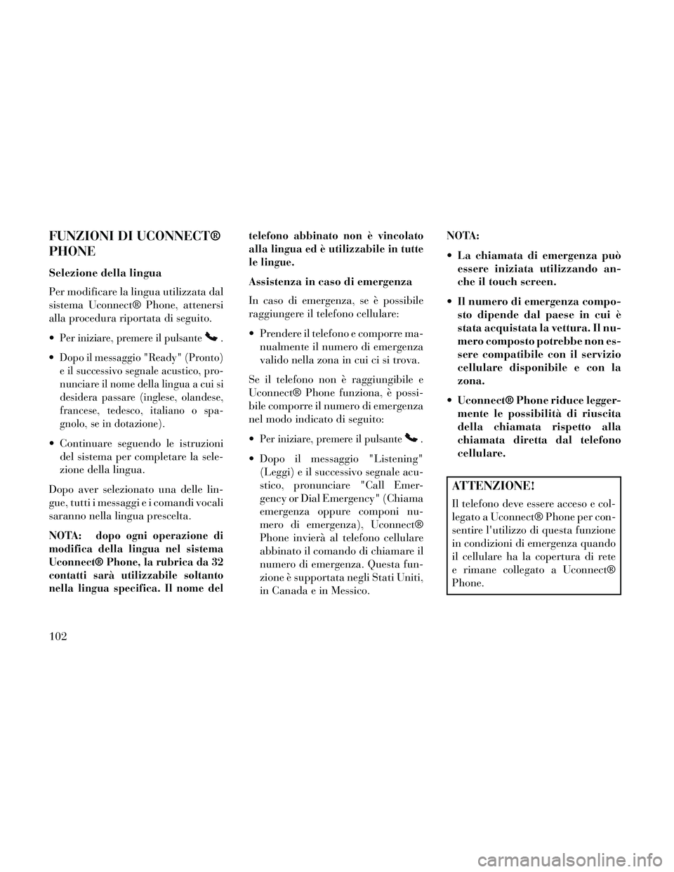 Lancia Thema 2014 Libretto Uso Manutenzione (in Italian) FUNZIONI DI UCONNECT®
PHONE
Selezione della lingua
Per modificare la lingua utilizzata dal
sistema Uconnect® Phone, attenersi
alla procedura riportata di seguito.
Per iniziare, premere il pulsante. Lancia Thema 2014 Libretto Uso Manutenzione (in Italian) FUNZIONI DI UCONNECT®
PHONE
Selezione della lingua
Per modificare la lingua utilizzata dal
sistema Uconnect® Phone, attenersi
alla procedura riportata di seguito.
Per iniziare, premere il pulsante.
