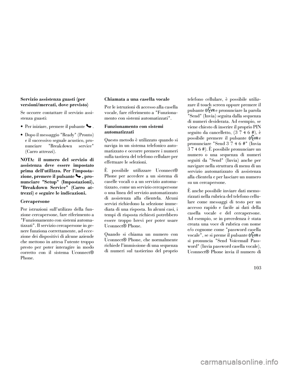 Lancia Thema 2014 Libretto Uso Manutenzione (in Italian) Servizio assistenza guasti (per
versioni/mercati, dove previsto)
Se occorre contattare il servizio assi-
stenza guasti:
Per iniziare, premere il pulsante.
Dopo il messaggio "Ready" (Pronto)
e il suc Lancia Thema 2014 Libretto Uso Manutenzione (in Italian) Servizio assistenza guasti (per
versioni/mercati, dove previsto)
Se occorre contattare il servizio assi-
stenza guasti:
Per iniziare, premere il pulsante.
Dopo il messaggio "Ready" (Pronto)
e il suc