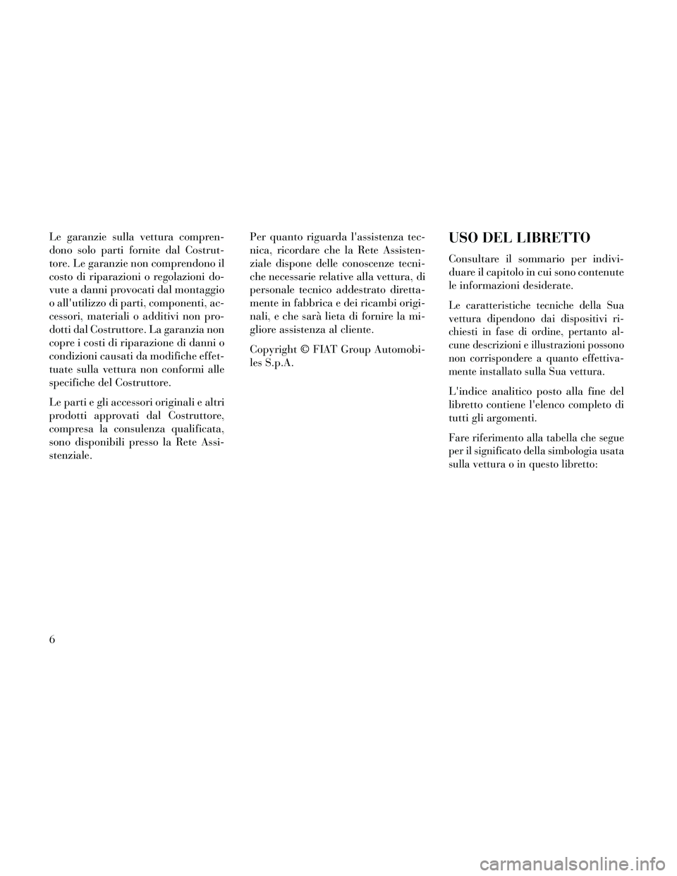 Lancia Thema 2014 Libretto Uso Manutenzione (in Italian) Le garanzie sulla vettura compren-
dono solo parti fornite dal Costrut-
tore. Le garanzie non comprendono il
costo di riparazioni o regolazioni do-
vute a danni provocati dal montaggio
o allutilizzo Lancia Thema 2014 Libretto Uso Manutenzione (in Italian) Le garanzie sulla vettura compren-
dono solo parti fornite dal Costrut-
tore. Le garanzie non comprendono il
costo di riparazioni o regolazioni do-
vute a danni provocati dal montaggio
o allutilizzo