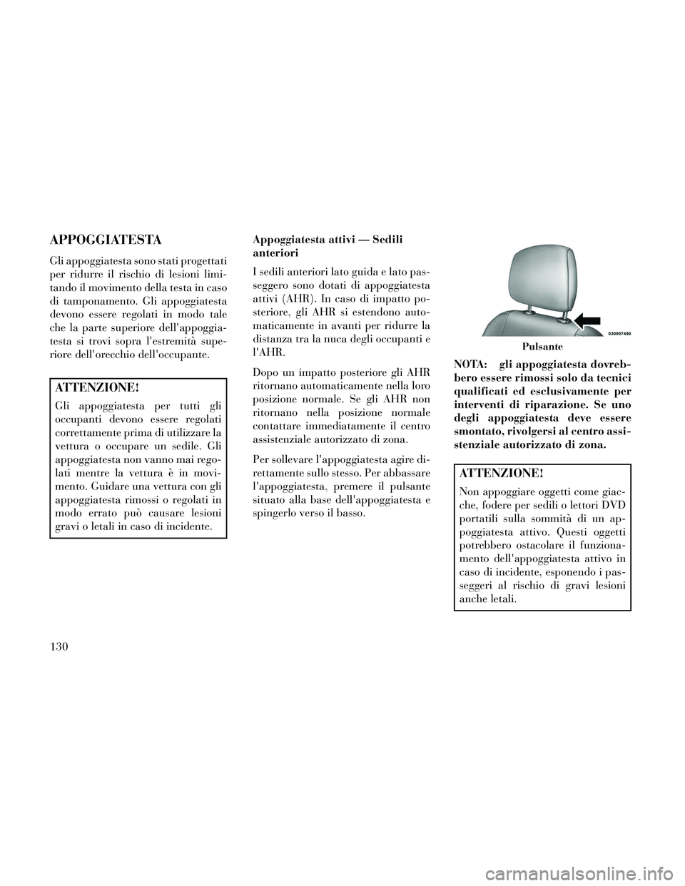 Lancia Thema 2014 Libretto Uso Manutenzione (in Italian) APPOGGIATESTA
Gli appoggiatesta sono stati progettati
per ridurre il rischio di lesioni limi-
tando il movimento della testa in caso
di tamponamento. Gli appoggiatesta
devono essere regolati in modo t Lancia Thema 2014 Libretto Uso Manutenzione (in Italian) APPOGGIATESTA
Gli appoggiatesta sono stati progettati
per ridurre il rischio di lesioni limi-
tando il movimento della testa in caso
di tamponamento. Gli appoggiatesta
devono essere regolati in modo t
