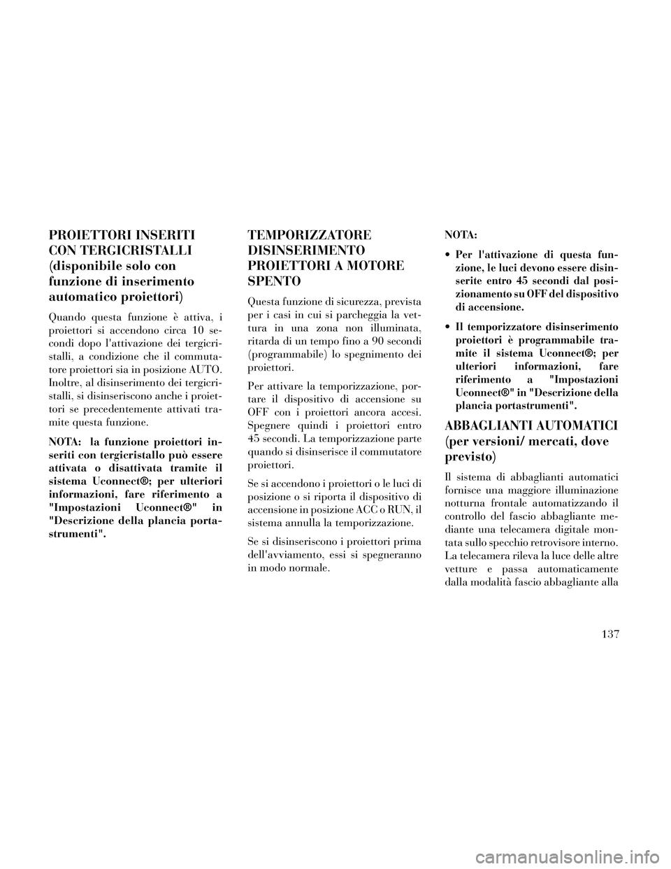 Lancia Thema 2014 Libretto Uso Manutenzione (in Italian) PROIETTORI INSERITI
CON TERGICRISTALLI
(disponibile solo con
funzione di inserimento
automatico proiettori)
Quando questa funzione è attiva, i
proiettori si accendono circa 10 se-
condi dopo lattiva Lancia Thema 2014 Libretto Uso Manutenzione (in Italian) PROIETTORI INSERITI
CON TERGICRISTALLI
(disponibile solo con
funzione di inserimento
automatico proiettori)
Quando questa funzione è attiva, i
proiettori si accendono circa 10 se-
condi dopo lattiva