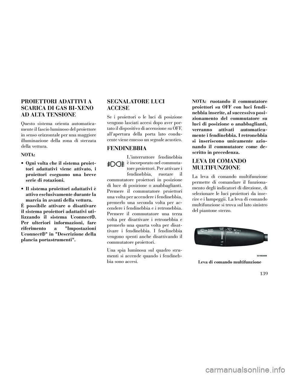 Lancia Thema 2014 Libretto Uso Manutenzione (in Italian) PROIETTORI ADATTIVI A
SCARICA DI GAS BI-XENO
AD ALTA TENSIONE
Questo sistema orienta automatica-
mente il fascio luminoso del proiettore
in senso orizzontale per una maggiore
illuminazione della zona Lancia Thema 2014 Libretto Uso Manutenzione (in Italian) PROIETTORI ADATTIVI A
SCARICA DI GAS BI-XENO
AD ALTA TENSIONE
Questo sistema orienta automatica-
mente il fascio luminoso del proiettore
in senso orizzontale per una maggiore
illuminazione della zona