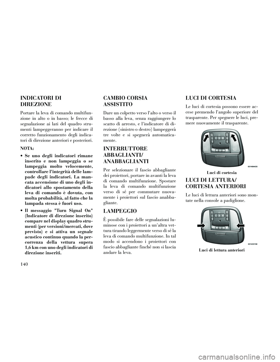 Lancia Thema 2014 Libretto Uso Manutenzione (in Italian) INDICATORI DI
DIREZIONE
Portare la leva di comando multifun-
zione in alto o in basso; le frecce di
segnalazione ai lati del quadro stru-
menti lampeggeranno per indicare il
corretto funzionamento deg Lancia Thema 2014 Libretto Uso Manutenzione (in Italian) INDICATORI DI
DIREZIONE
Portare la leva di comando multifun-
zione in alto o in basso; le frecce di
segnalazione ai lati del quadro stru-
menti lampeggeranno per indicare il
corretto funzionamento deg