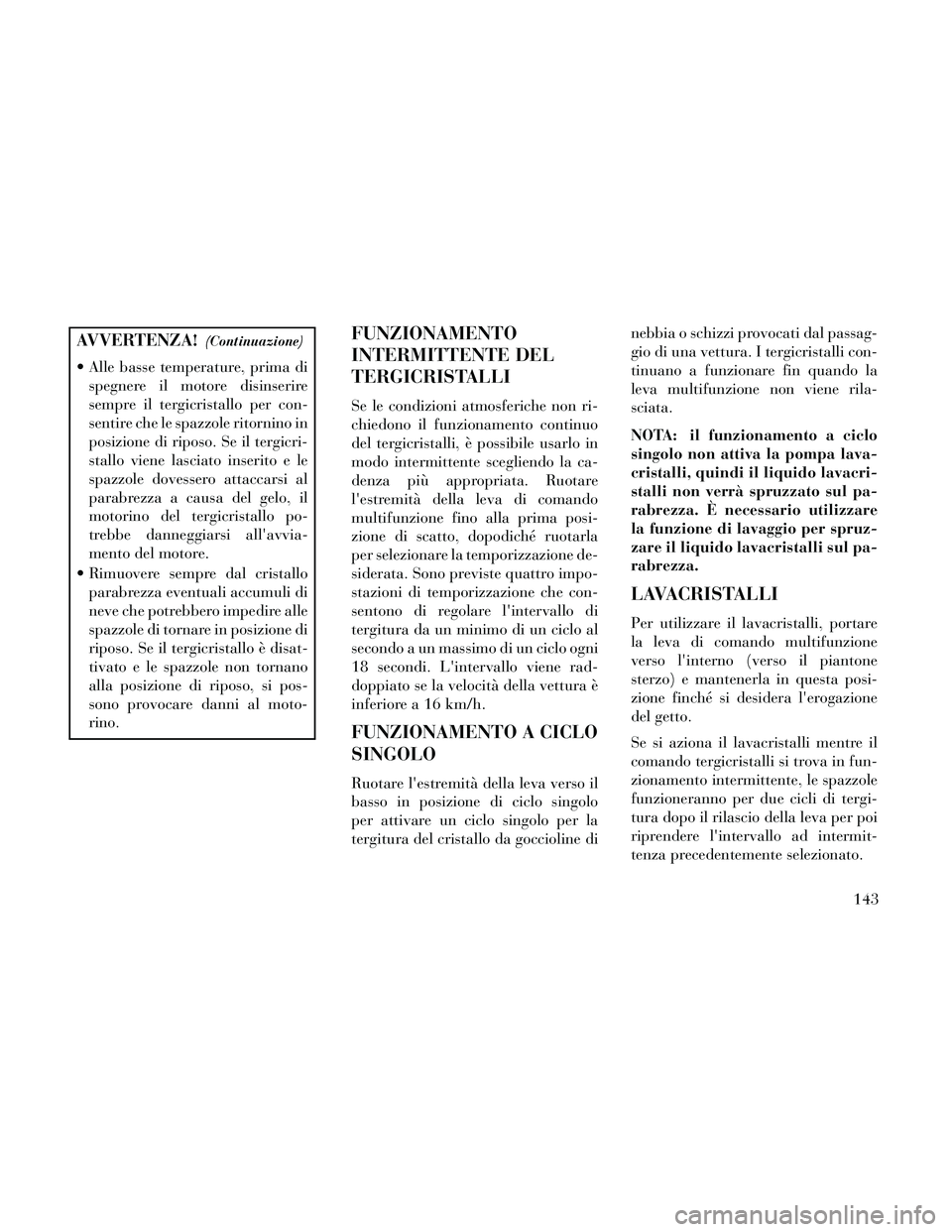 Lancia Thema 2014 Libretto Uso Manutenzione (in Italian) AVVERTENZA!(Continuazione)
Alle basse temperature, prima dispegnere il motore disinserire
sempre il tergicristallo per con-
sentire che le spazzole ritornino in
posizione di riposo. Se il tergicri-
s Lancia Thema 2014 Libretto Uso Manutenzione (in Italian) AVVERTENZA!(Continuazione)
Alle basse temperature, prima dispegnere il motore disinserire
sempre il tergicristallo per con-
sentire che le spazzole ritornino in
posizione di riposo. Se il tergicri-
s