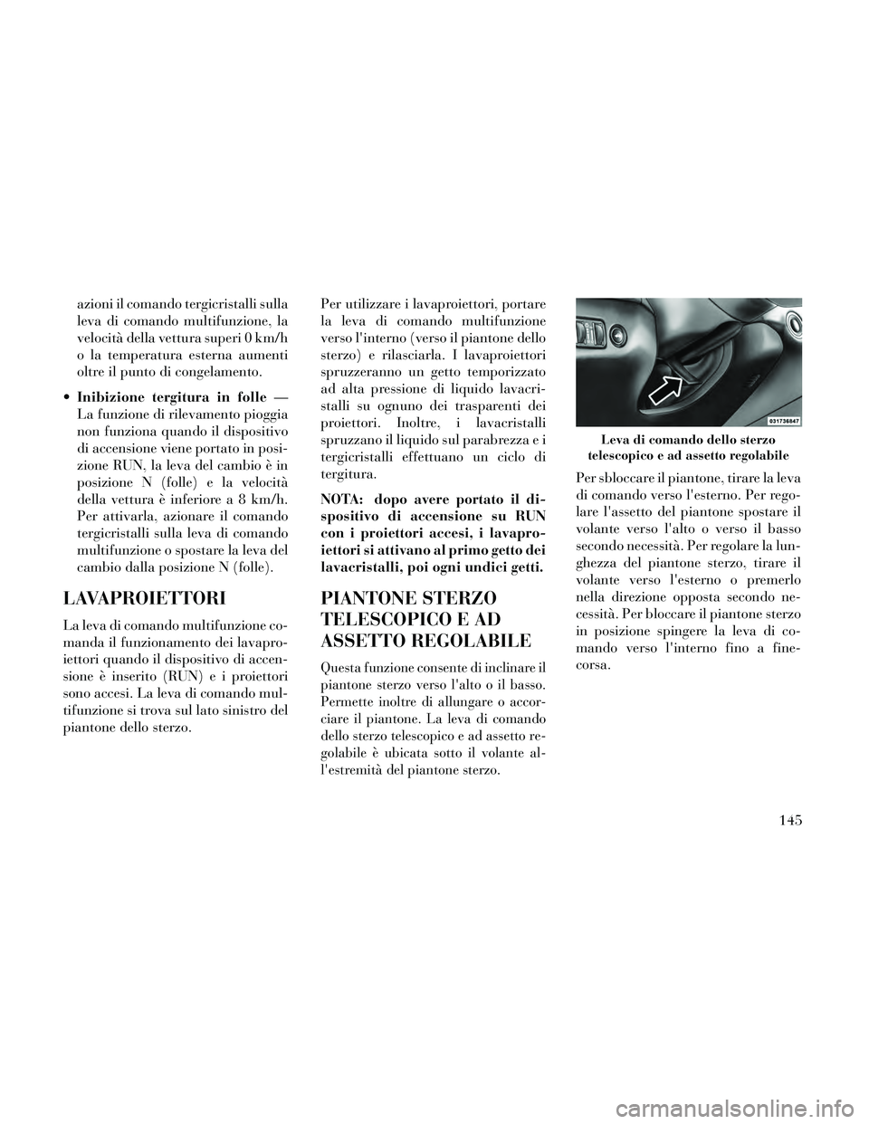 Lancia Thema 2014 Libretto Uso Manutenzione (in Italian) azioni il comando tergicristalli sulla
leva di comando multifunzione, la
velocità della vettura superi 0 km/h
o la temperatura esterna aumenti
oltre il punto di congelamento.
Inibizione tergitura in Lancia Thema 2014 Libretto Uso Manutenzione (in Italian) azioni il comando tergicristalli sulla
leva di comando multifunzione, la
velocità della vettura superi 0 km/h
o la temperatura esterna aumenti
oltre il punto di congelamento.
Inibizione tergitura in