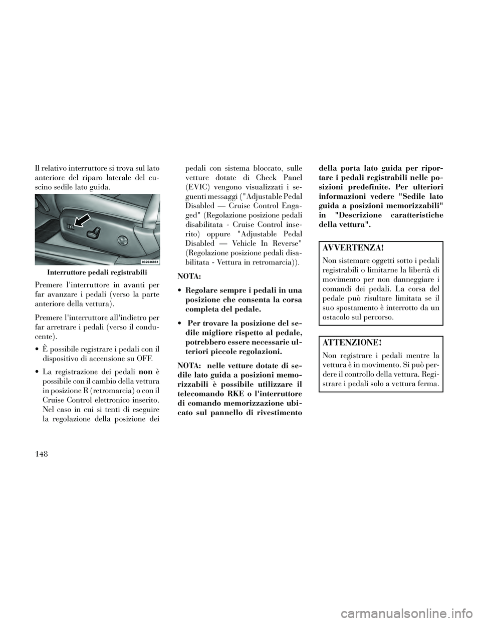 Lancia Thema 2014 Libretto Uso Manutenzione (in Italian) Il relativo interruttore si trova sul lato
anteriore del riparo laterale del cu-
scino sedile lato guida.
Premere linterruttore in avanti per
far avanzare i pedali (verso la parte
anteriore della vet Lancia Thema 2014 Libretto Uso Manutenzione (in Italian) Il relativo interruttore si trova sul lato
anteriore del riparo laterale del cu-
scino sedile lato guida.
Premere linterruttore in avanti per
far avanzare i pedali (verso la parte
anteriore della vet