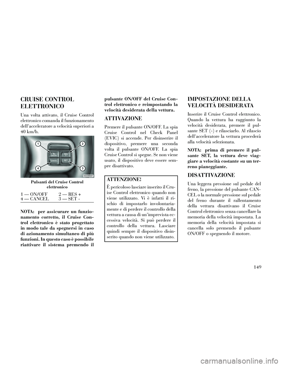 Lancia Thema 2014 Libretto Uso Manutenzione (in Italian) CRUISE CONTROL
ELETTRONICO
Una volta attivato, il Cruise Control
elettronico comanda il funzionamento
dellacceleratore a velocità superiori a
40 km/h.
NOTA: per assicurare un funzio-
namento corrett Lancia Thema 2014 Libretto Uso Manutenzione (in Italian) CRUISE CONTROL
ELETTRONICO
Una volta attivato, il Cruise Control
elettronico comanda il funzionamento
dellacceleratore a velocità superiori a
40 km/h.
NOTA: per assicurare un funzio-
namento corrett