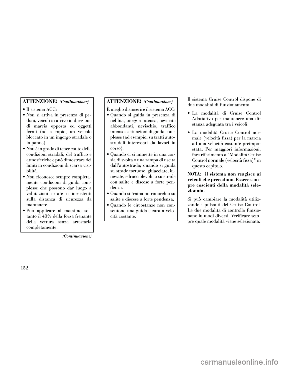 Lancia Thema 2014 Libretto Uso Manutenzione (in Italian) ATTENZIONE!(Continuazione)
Il sistema ACC:
Non si attiva in presenza di pe-doni, veicoli in arrivo in direzione
di marcia opposta ed oggetti
fermi (ad esempio, un veicolo
bloccato in un ingorgo stra Lancia Thema 2014 Libretto Uso Manutenzione (in Italian) ATTENZIONE!(Continuazione)
Il sistema ACC:
Non si attiva in presenza di pe-doni, veicoli in arrivo in direzione
di marcia opposta ed oggetti
fermi (ad esempio, un veicolo
bloccato in un ingorgo stra