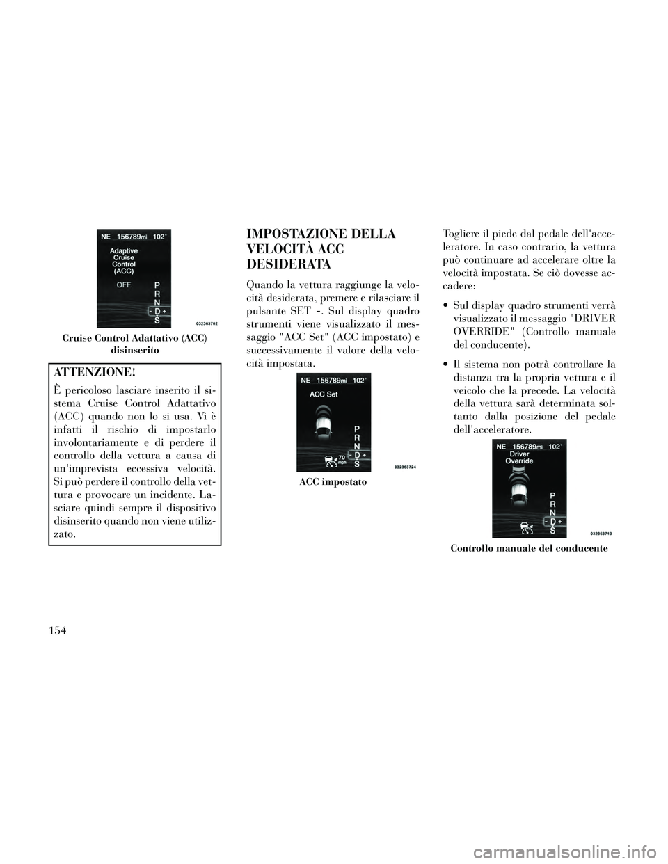 Lancia Thema 2014 Libretto Uso Manutenzione (in Italian) ATTENZIONE!
È pericoloso lasciare inserito il si-
stema Cruise Control Adattativo
(ACC) quando non lo si usa. Vi è
infatti il rischio di impostarlo
involontariamente e di perdere il
controllo della Lancia Thema 2014 Libretto Uso Manutenzione (in Italian) ATTENZIONE!
È pericoloso lasciare inserito il si-
stema Cruise Control Adattativo
(ACC) quando non lo si usa. Vi è
infatti il rischio di impostarlo
involontariamente e di perdere il
controllo della