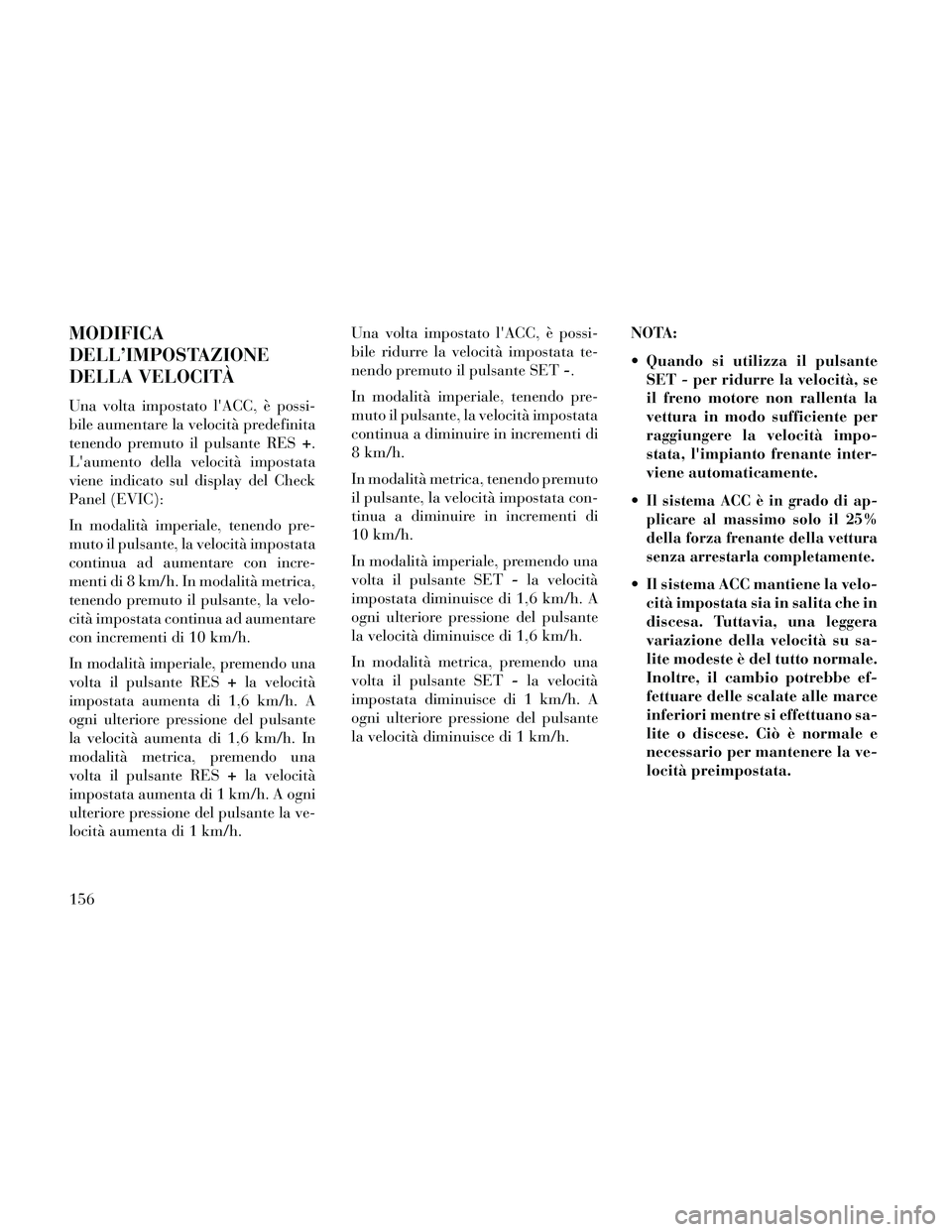 Lancia Thema 2014 Libretto Uso Manutenzione (in Italian) MODIFICA
DELL’IMPOSTAZIONE
DELLA VELOCITÀ
Una volta impostato lACC, è possi-
bile aumentare la velocità predefinita
tenendo premuto il pulsante RES+.
Laumento della velocità impostata
viene in Lancia Thema 2014 Libretto Uso Manutenzione (in Italian) MODIFICA
DELL’IMPOSTAZIONE
DELLA VELOCITÀ
Una volta impostato lACC, è possi-
bile aumentare la velocità predefinita
tenendo premuto il pulsante RES+.
Laumento della velocità impostata
viene in