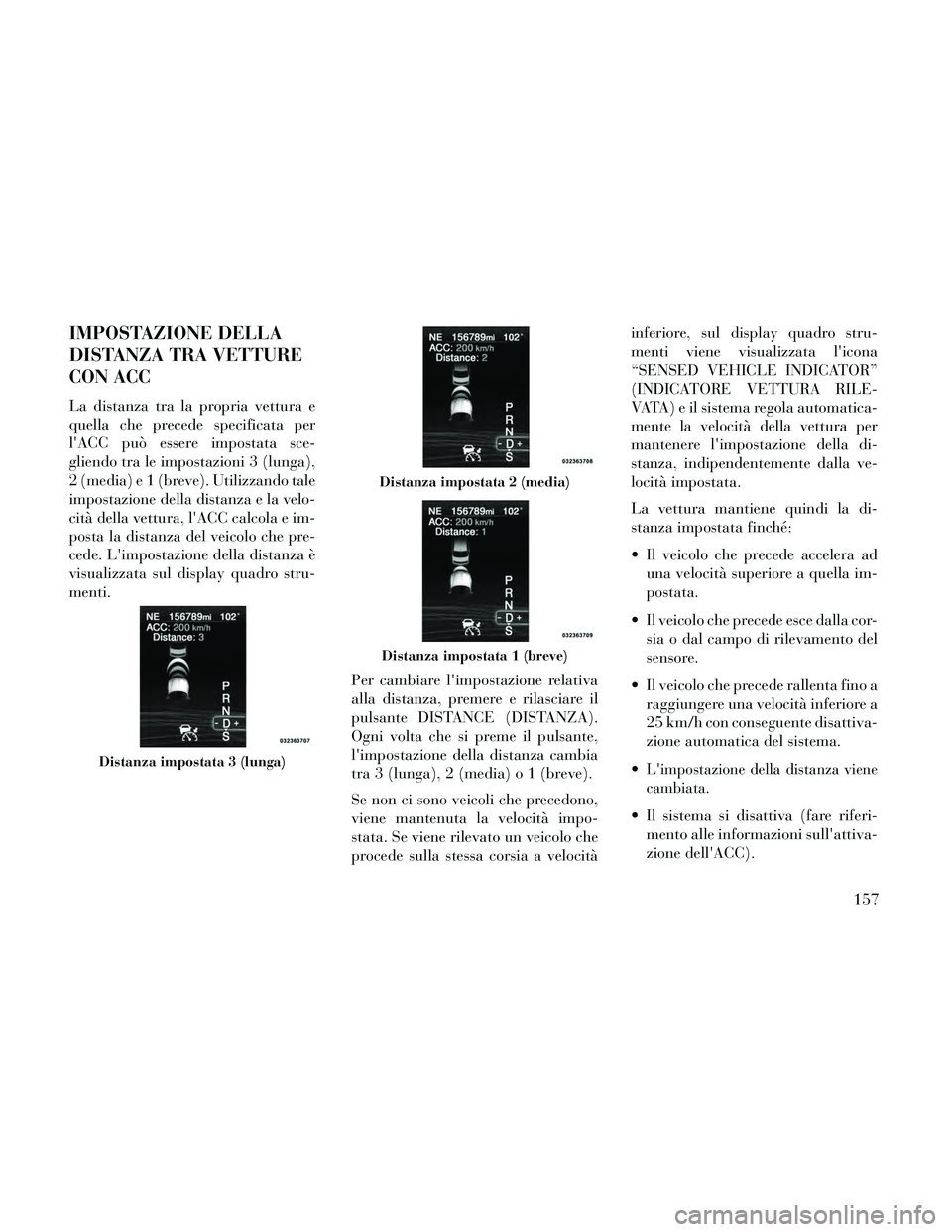 Lancia Thema 2014 Libretto Uso Manutenzione (in Italian) IMPOSTAZIONE DELLA
DISTANZA TRA VETTURE
CON ACC
La distanza tra la propria vettura e
quella che precede specificata per
lACC può essere impostata sce-
gliendo tra le impostazioni 3 (lunga),
2 (media Lancia Thema 2014 Libretto Uso Manutenzione (in Italian) IMPOSTAZIONE DELLA
DISTANZA TRA VETTURE
CON ACC
La distanza tra la propria vettura e
quella che precede specificata per
lACC può essere impostata sce-
gliendo tra le impostazioni 3 (lunga),
2 (media