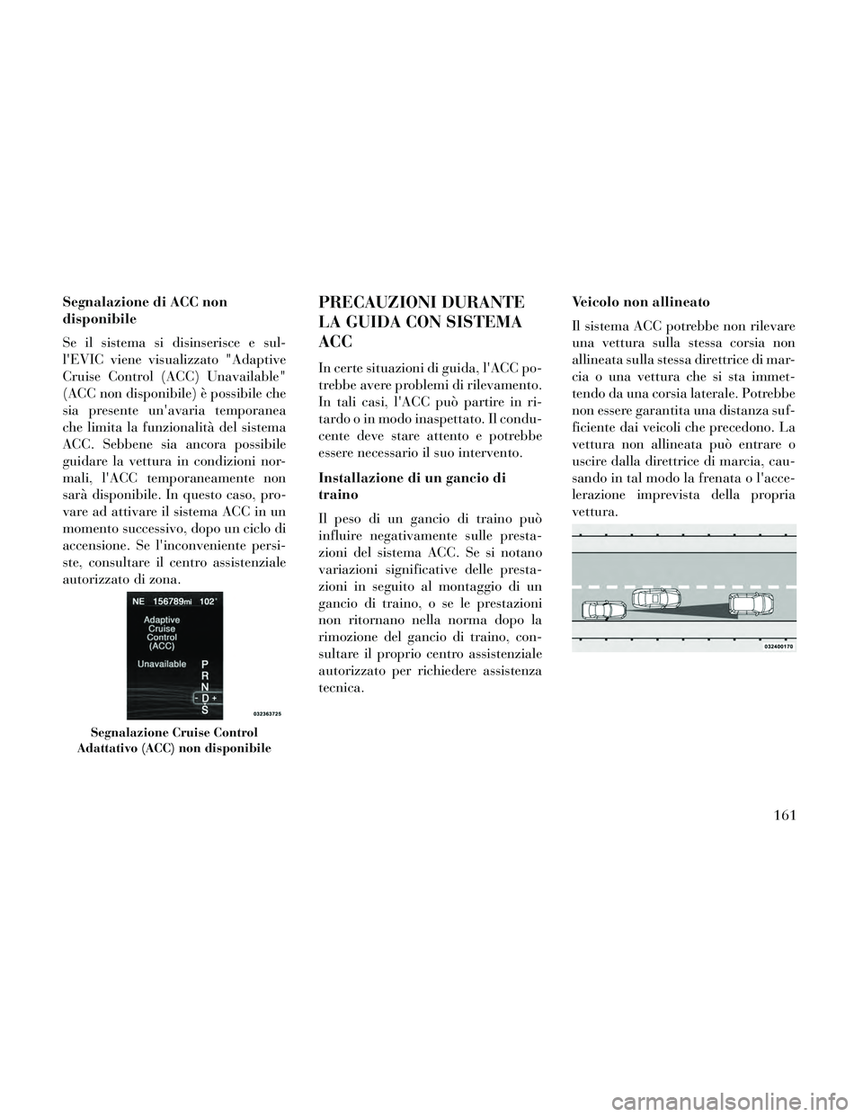 Lancia Thema 2014 Libretto Uso Manutenzione (in Italian) Segnalazione di ACC non
disponibile
Se il sistema si disinserisce e sul-
lEVIC viene visualizzato "Adaptive
Cruise Control (ACC) Unavailable"
(ACC non disponibile) è possibile che
sia presente unav Lancia Thema 2014 Libretto Uso Manutenzione (in Italian) Segnalazione di ACC non
disponibile
Se il sistema si disinserisce e sul-
lEVIC viene visualizzato "Adaptive
Cruise Control (ACC) Unavailable"
(ACC non disponibile) è possibile che
sia presente unav
