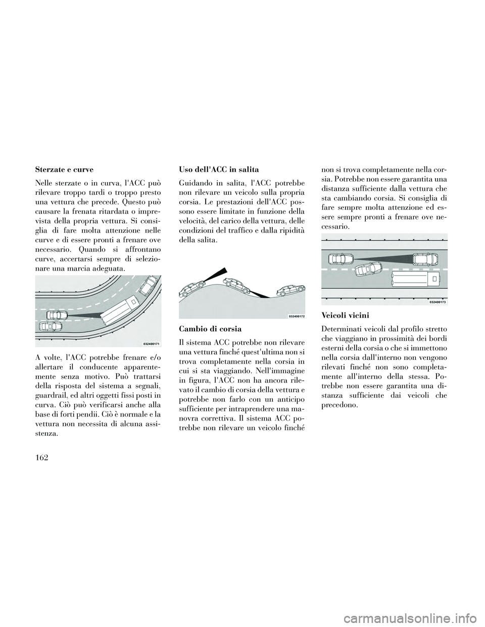 Lancia Thema 2014 Libretto Uso Manutenzione (in Italian) Sterzate e curve
Nelle sterzate o in curva, lACC può
rilevare troppo tardi o troppo presto
una vettura che precede. Questo può
causare la frenata ritardata o impre-
vista della propria vettura. Si Lancia Thema 2014 Libretto Uso Manutenzione (in Italian) Sterzate e curve
Nelle sterzate o in curva, lACC può
rilevare troppo tardi o troppo presto
una vettura che precede. Questo può
causare la frenata ritardata o impre-
vista della propria vettura. Si