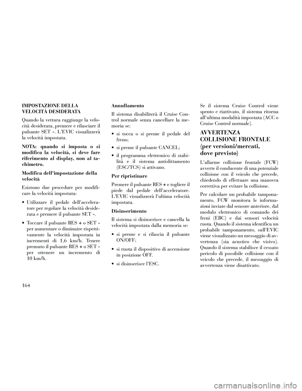 Lancia Thema 2014  Libretto Uso Manutenzione (in Italian) IMPOSTAZIONE DELLA
VELOCITÀ DESIDERATA
Quando la vettura raggiunge la velo-
cità desiderata, premere e rilasciare il
pulsante SET-. LEVIC visualizzerà
la velocità impostata.
NOTA: quando si impos