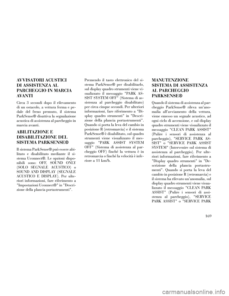 Lancia Thema 2014  Libretto Uso Manutenzione (in Italian) AVVISATORI ACUSTICI
DI ASSISTENZA AL
PARCHEGGIO IN MARCIA
AVANTI
Circa 3 secondi dopo il rilevamento
di un ostacolo, a vettura ferma e pe-
dale del freno premuto, il sistema
ParkSense® disattiva la s