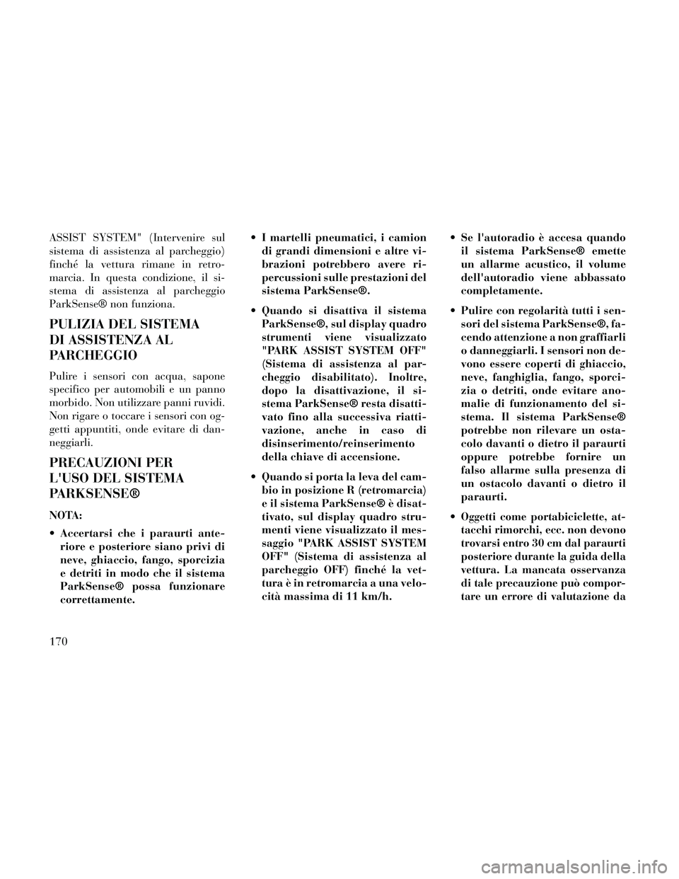 Lancia Thema 2014  Libretto Uso Manutenzione (in Italian) ASSIST SYSTEM" (Intervenire sul
sistema di assistenza al parcheggio)
finché la vettura rimane in retro-
marcia. In questa condizione, il si-
stema di assistenza al parcheggio
ParkSense® non funziona