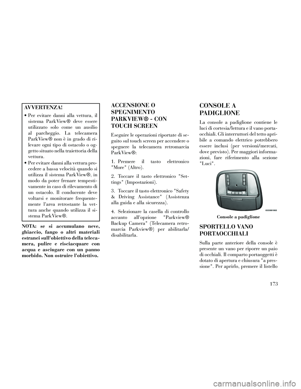 Lancia Thema 2014 Libretto Uso Manutenzione (in Italian) AVVERTENZA!
Per evitare danni alla vettura, ilsistema ParkView® deve essere
utilizzato solo come un ausilio
al parcheggio. La telecamera
ParkView® non è in grado di ri-
levare ogni tipo di ostacol Lancia Thema 2014 Libretto Uso Manutenzione (in Italian) AVVERTENZA!
Per evitare danni alla vettura, ilsistema ParkView® deve essere
utilizzato solo come un ausilio
al parcheggio. La telecamera
ParkView® non è in grado di ri-
levare ogni tipo di ostacol
