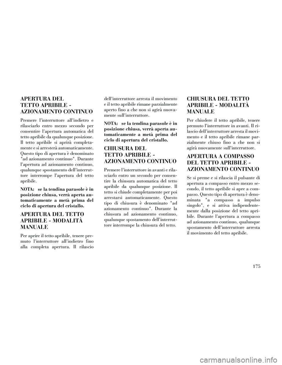 Lancia Thema 2014 Libretto Uso Manutenzione (in Italian) APERTURA DEL
TETTO APRIBILE -
AZIONAMENTO CONTINUO
Premere linterruttore allindietro e
rilasciarlo entro mezzo secondo per
consentire lapertura automatica del
tetto apribile da qualunque posizione. Lancia Thema 2014 Libretto Uso Manutenzione (in Italian) APERTURA DEL
TETTO APRIBILE -
AZIONAMENTO CONTINUO
Premere linterruttore allindietro e
rilasciarlo entro mezzo secondo per
consentire lapertura automatica del
tetto apribile da qualunque posizione.