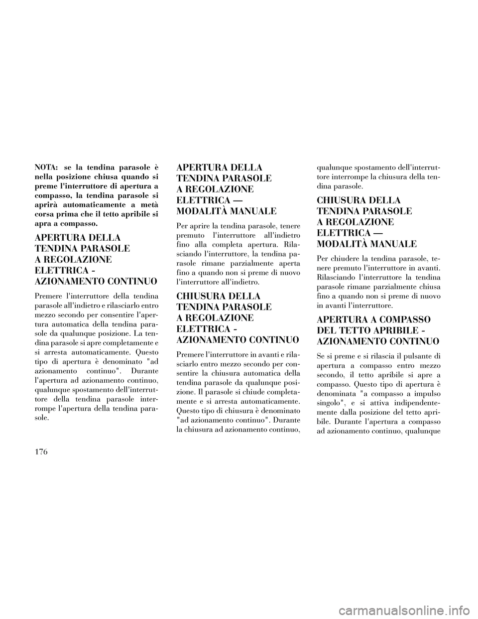 Lancia Thema 2014 Libretto Uso Manutenzione (in Italian) NOTA: se la tendina parasole è
nella posizione chiusa quando si
preme linterruttore di apertura a
compasso, la tendina parasole si
aprirà automaticamente a metà
corsa prima che il tetto apribile s Lancia Thema 2014 Libretto Uso Manutenzione (in Italian) NOTA: se la tendina parasole è
nella posizione chiusa quando si
preme linterruttore di apertura a
compasso, la tendina parasole si
aprirà automaticamente a metà
corsa prima che il tetto apribile s