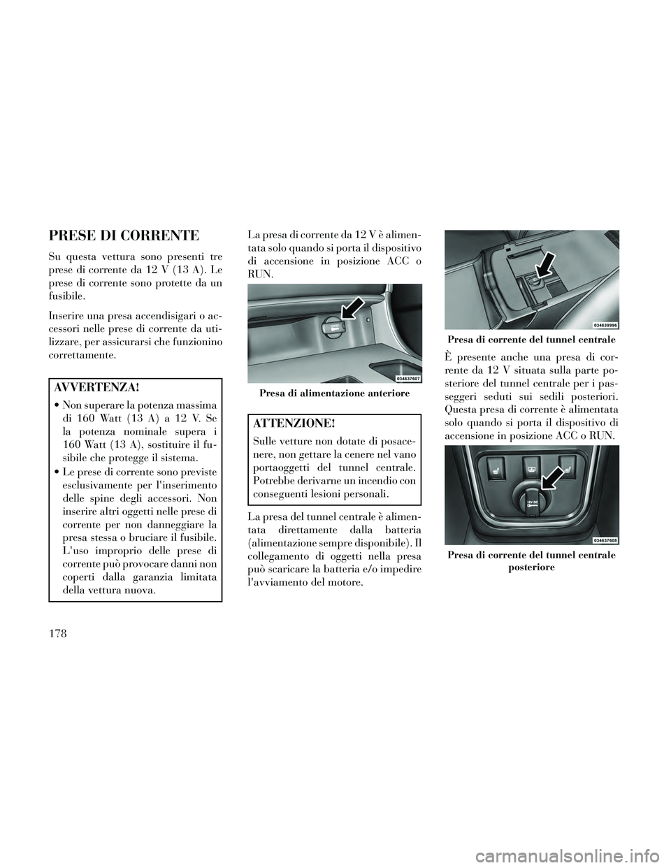 Lancia Thema 2014 Libretto Uso Manutenzione (in Italian) PRESE DI CORRENTE
Su questa vettura sono presenti tre
prese di corrente da 12 V (13 A). Le
prese di corrente sono protette da un
fusibile.
Inserire una presa accendisigari o ac-
cessori nelle prese di Lancia Thema 2014 Libretto Uso Manutenzione (in Italian) PRESE DI CORRENTE
Su questa vettura sono presenti tre
prese di corrente da 12 V (13 A). Le
prese di corrente sono protette da un
fusibile.
Inserire una presa accendisigari o ac-
cessori nelle prese di