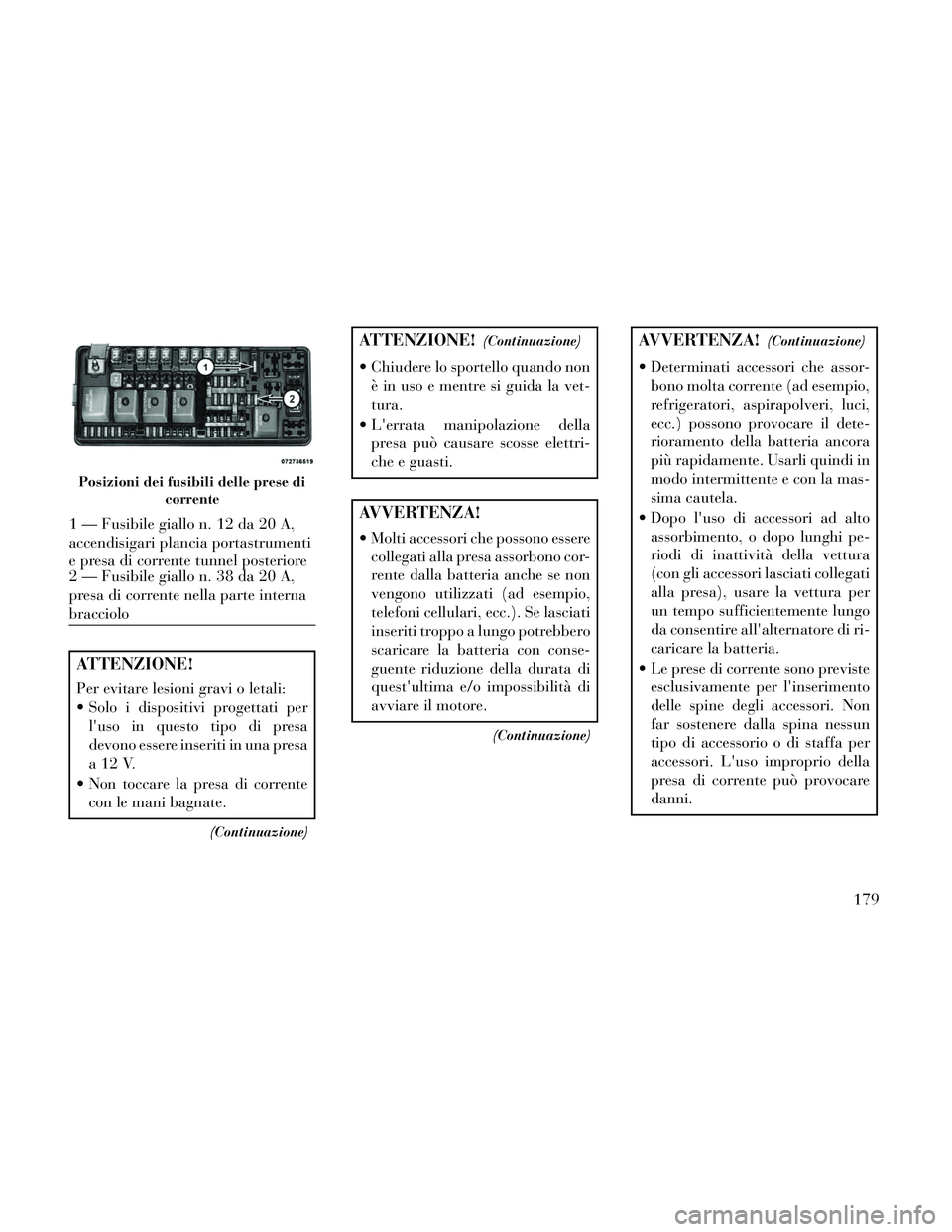 Lancia Thema 2014 Libretto Uso Manutenzione (in Italian) ATTENZIONE!
Per evitare lesioni gravi o letali:
Solo i dispositivi progettati perluso in questo tipo di presa
devono essere inseriti in una presa
a12V.
Non toccare la presa di corrente con le mani Lancia Thema 2014 Libretto Uso Manutenzione (in Italian) ATTENZIONE!
Per evitare lesioni gravi o letali:
Solo i dispositivi progettati perluso in questo tipo di presa
devono essere inseriti in una presa
a12V.
Non toccare la presa di corrente con le mani