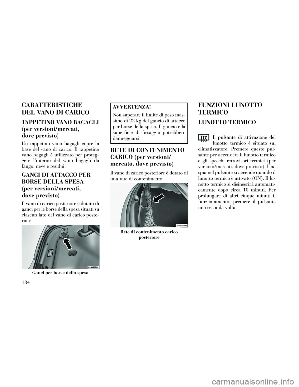 Lancia Thema 2014 Libretto Uso Manutenzione (in Italian) CARATTERISTICHE
DEL VANO DI CARICO
TAPPETINO VANO BAGAGLI
(per versioni/mercati,
dove previsto)
Un tappetino vano bagagli copre la
base del vano di carico. Il tappetino
vano bagagli è utilizzato per Lancia Thema 2014 Libretto Uso Manutenzione (in Italian) CARATTERISTICHE
DEL VANO DI CARICO
TAPPETINO VANO BAGAGLI
(per versioni/mercati,
dove previsto)
Un tappetino vano bagagli copre la
base del vano di carico. Il tappetino
vano bagagli è utilizzato per