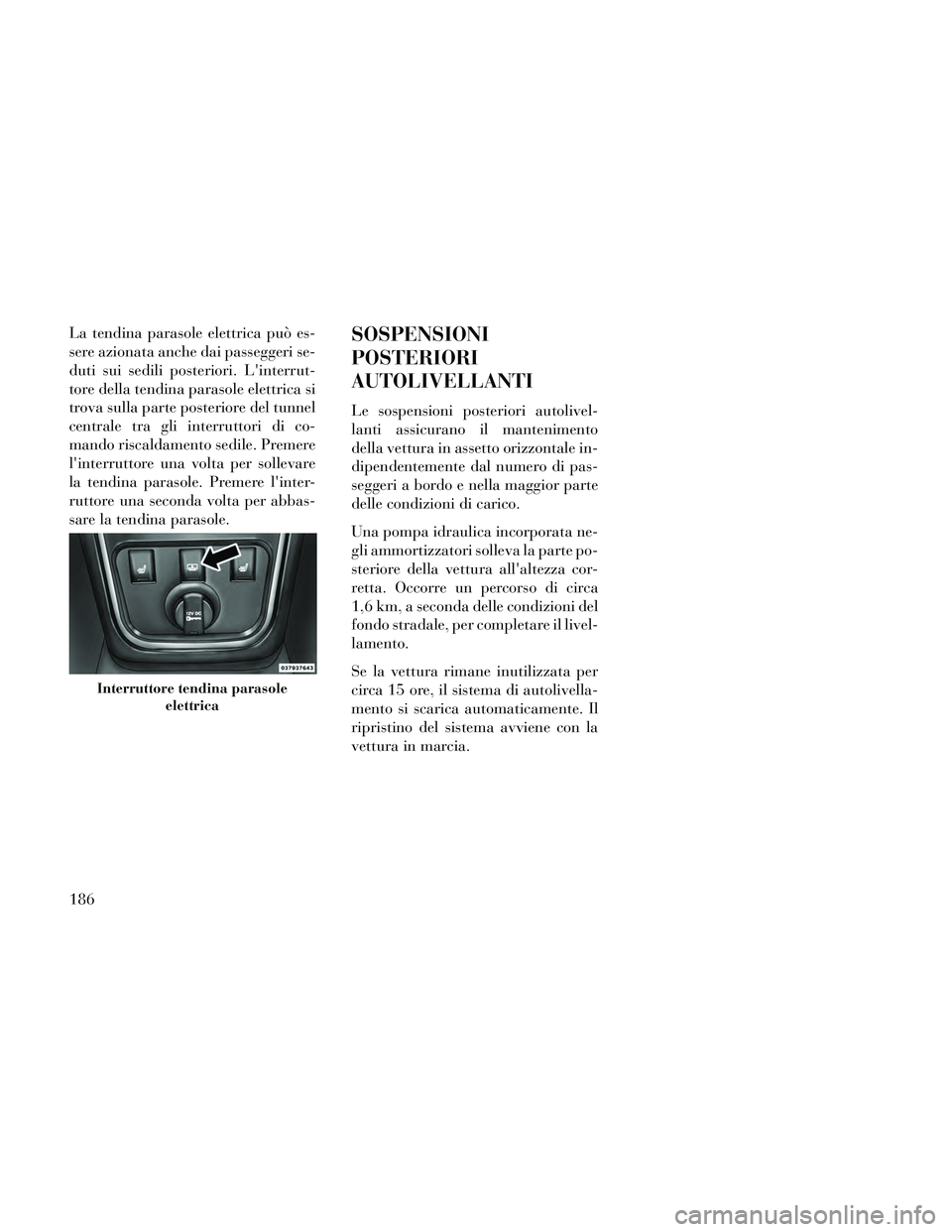 Lancia Thema 2014 Libretto Uso Manutenzione (in Italian) La tendina parasole elettrica può es-
sere azionata anche dai passeggeri se-
duti sui sedili posteriori. Linterrut-
tore della tendina parasole elettrica si
trova sulla parte posteriore del tunnel
c Lancia Thema 2014 Libretto Uso Manutenzione (in Italian) La tendina parasole elettrica può es-
sere azionata anche dai passeggeri se-
duti sui sedili posteriori. Linterrut-
tore della tendina parasole elettrica si
trova sulla parte posteriore del tunnel
c