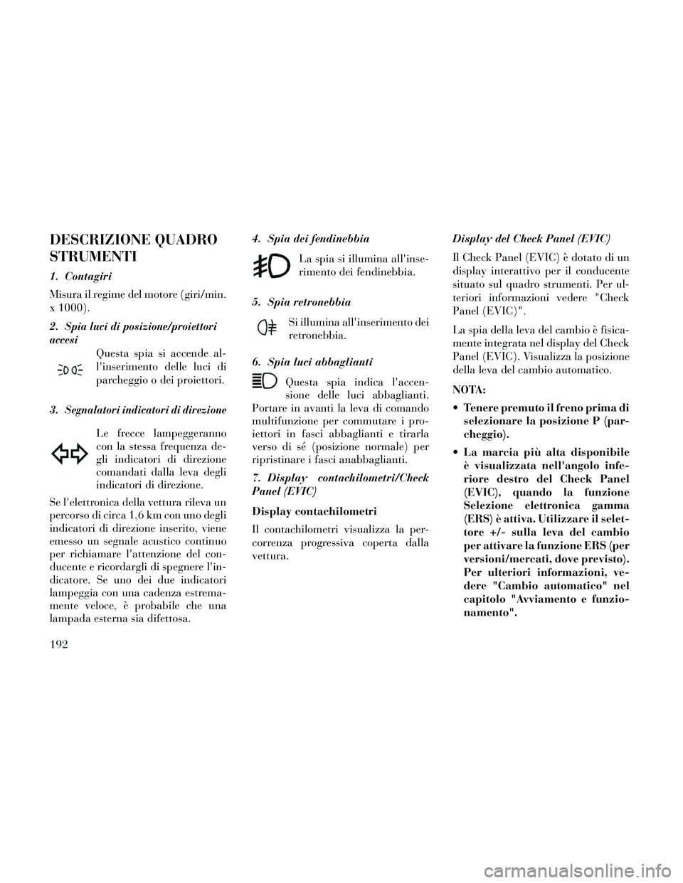 Lancia Thema 2014 Libretto Uso Manutenzione (in Italian) DESCRIZIONE QUADRO
STRUMENTI
1. Contagiri
Misura il regime del motore (giri/min.
x 1000).
2.
Spia luci di posizione/proiettori
accesi
Questa spia si accende al-
linserimento delle luci di
parcheggio Lancia Thema 2014 Libretto Uso Manutenzione (in Italian) DESCRIZIONE QUADRO
STRUMENTI
1. Contagiri
Misura il regime del motore (giri/min.
x 1000).
2.
Spia luci di posizione/proiettori
accesi
Questa spia si accende al-
linserimento delle luci di
parcheggio