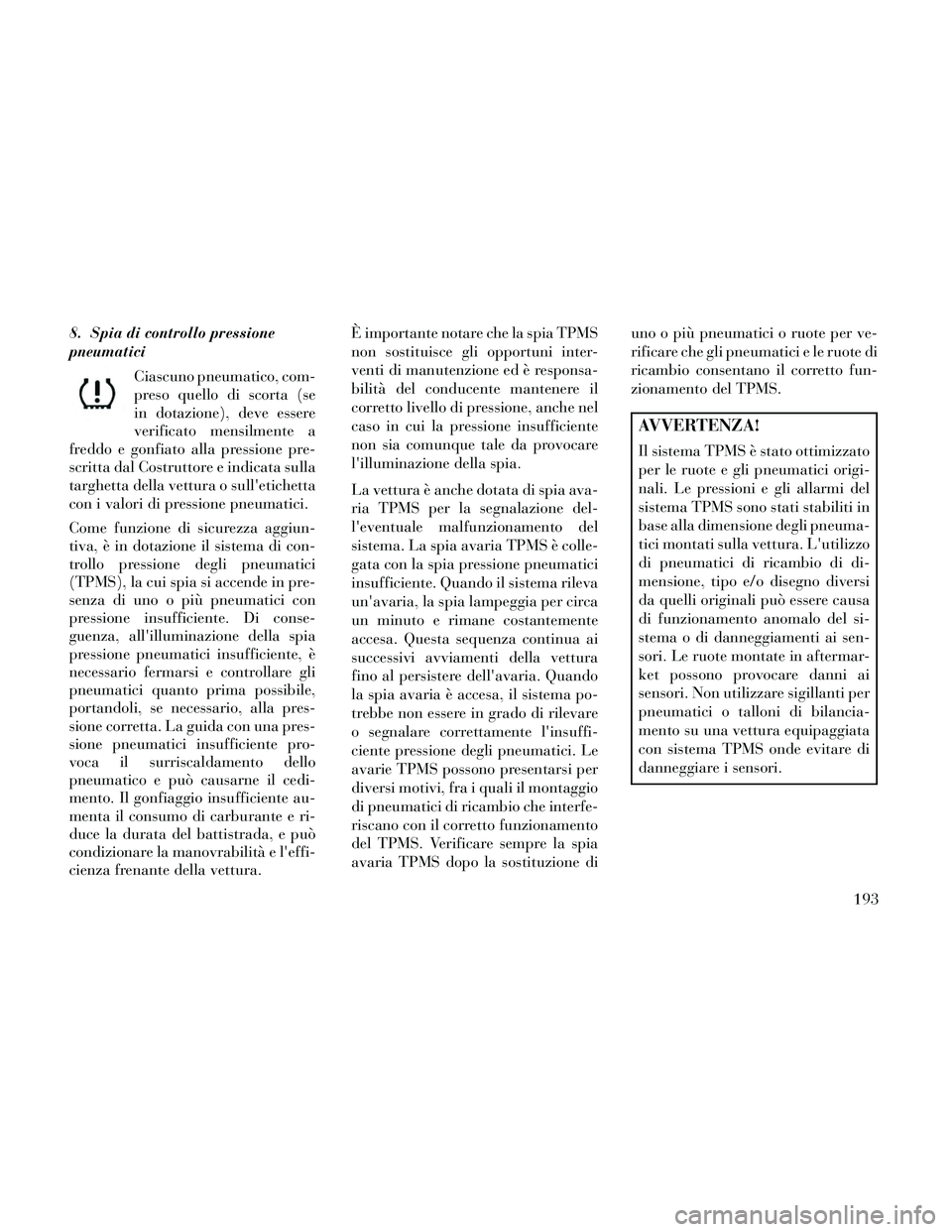 Lancia Thema 2014 Libretto Uso Manutenzione (in Italian) 8. Spia di controllo pressione
pneumaticiCiascuno pneumatico, com-
preso quello di scorta (se
in dotazione), deve essere
verificato mensilmente a
freddo e gonfiato alla pressione pre-
scritta dal Cost Lancia Thema 2014 Libretto Uso Manutenzione (in Italian) 8. Spia di controllo pressione
pneumaticiCiascuno pneumatico, com-
preso quello di scorta (se
in dotazione), deve essere
verificato mensilmente a
freddo e gonfiato alla pressione pre-
scritta dal Cost