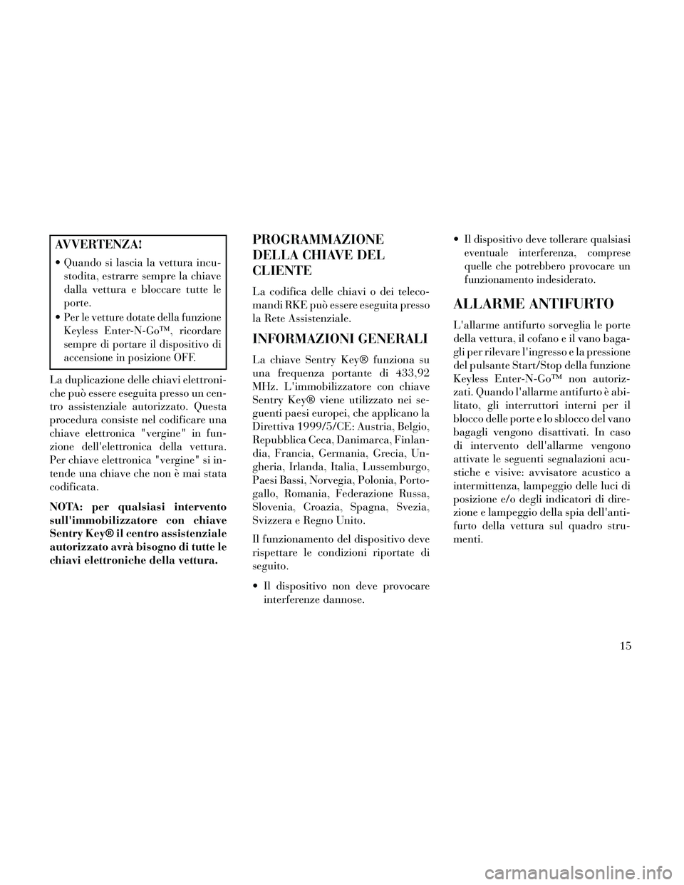 Lancia Thema 2014 Libretto Uso Manutenzione (in Italian) AVVERTENZA!
Quando si lascia la vettura incu-stodita, estrarre sempre la chiave
dalla vettura e bloccare tutte le
porte.
Per le vetture dotate della funzione
Keyless Enter-N-Go™, ricordare
sempre Lancia Thema 2014 Libretto Uso Manutenzione (in Italian) AVVERTENZA!
Quando si lascia la vettura incu-stodita, estrarre sempre la chiave
dalla vettura e bloccare tutte le
porte.
Per le vetture dotate della funzione
Keyless Enter-N-Go™, ricordare
sempre
