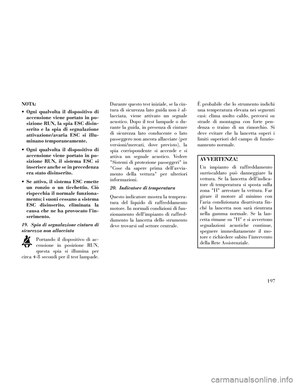 Lancia Thema 2014  Libretto Uso Manutenzione (in Italian) NOTA:
 Ogni qualvolta il dispositivo diaccensione viene portato in po-
sizione RUN, la spia ESC disin-
serito e la spia di segnalazione
attivazione/avaria ESC si illu-
minano temporaneamente.
 Ogni qu