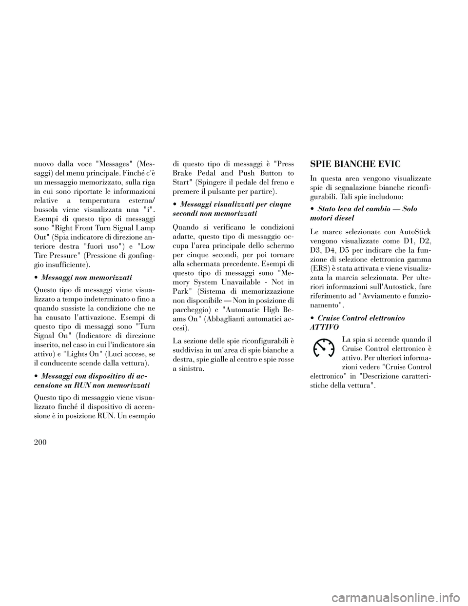 Lancia Thema 2014  Libretto Uso Manutenzione (in Italian) nuovo dalla voce "Messages" (Mes-
saggi) del menu principale. Finché cè
un messaggio memorizzato, sulla riga
in cui sono riportate le informazioni
relative a temperatura esterna/
bussola viene visu