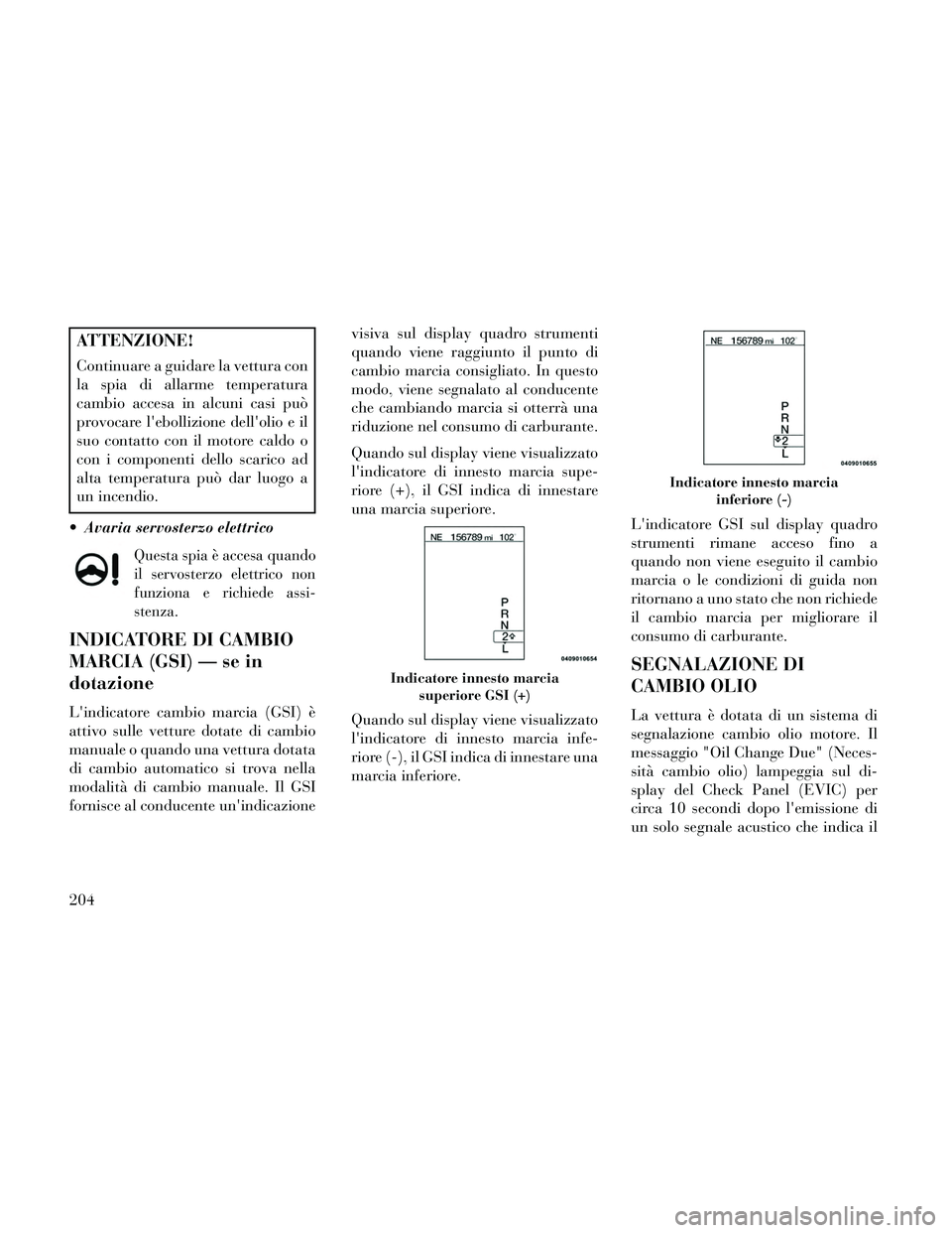 Lancia Thema 2014 Libretto Uso Manutenzione (in Italian) ATTENZIONE!
Continuare a guidare la vettura con
la spia di allarme temperatura
cambio accesa in alcuni casi può
provocare lebollizione dellolio e il
suo contatto con il motore caldo o
con i compone Lancia Thema 2014 Libretto Uso Manutenzione (in Italian) ATTENZIONE!
Continuare a guidare la vettura con
la spia di allarme temperatura
cambio accesa in alcuni casi può
provocare lebollizione dellolio e il
suo contatto con il motore caldo o
con i compone