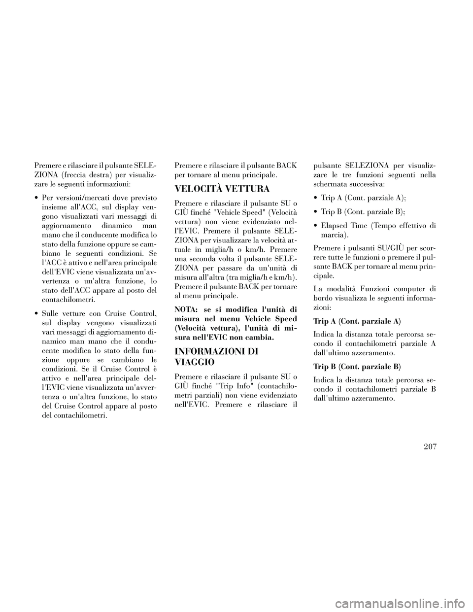 Lancia Thema 2014 Libretto Uso Manutenzione (in Italian) Premere e rilasciare il pulsante SELE-
ZIONA (freccia destra) per visualiz-
zare le seguenti informazioni:
Per versioni/mercati dove previstoinsieme allACC, sul display ven-
gono visualizzati vari m Lancia Thema 2014 Libretto Uso Manutenzione (in Italian) Premere e rilasciare il pulsante SELE-
ZIONA (freccia destra) per visualiz-
zare le seguenti informazioni:
Per versioni/mercati dove previstoinsieme allACC, sul display ven-
gono visualizzati vari m