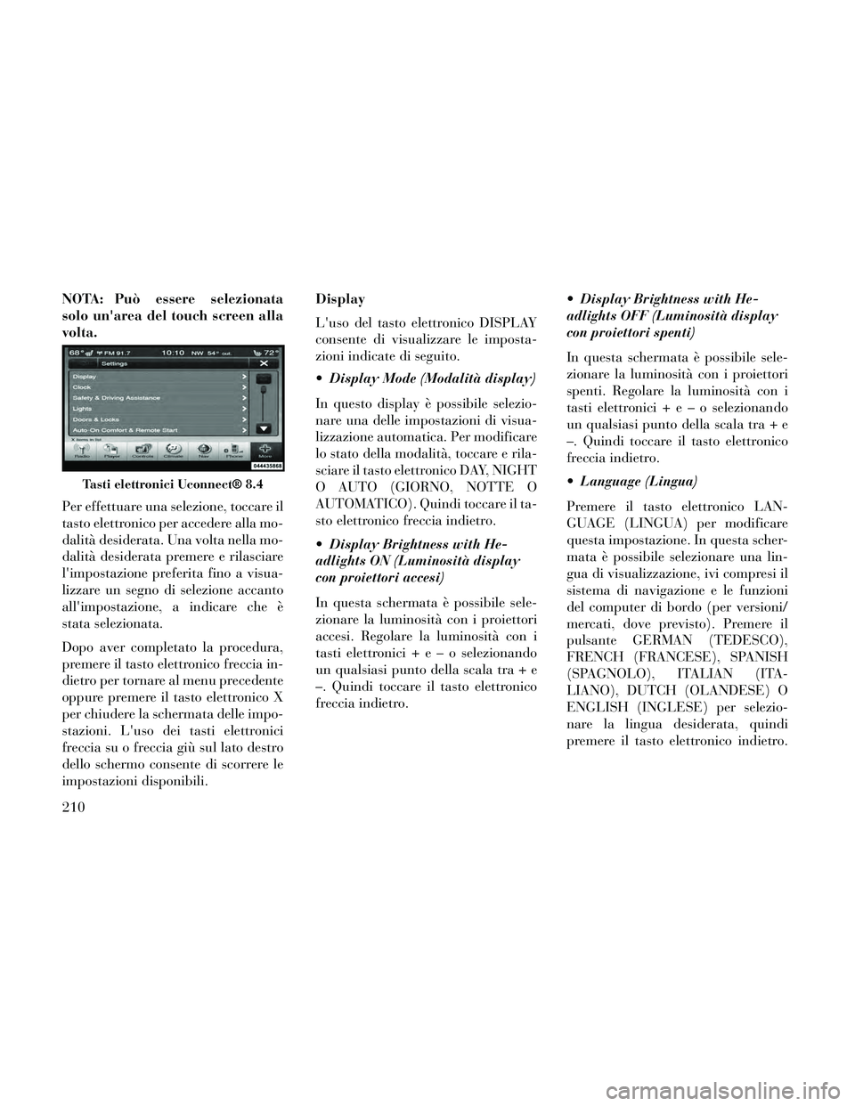 Lancia Thema 2014 Libretto Uso Manutenzione (in Italian) NOTA: Può essere selezionata
solo unarea del touch screen alla
volta.
Per effettuare una selezione, toccare il
tasto elettronico per accedere alla mo-
dalità desiderata. Una volta nella mo-
dalità Lancia Thema 2014 Libretto Uso Manutenzione (in Italian) NOTA: Può essere selezionata
solo unarea del touch screen alla
volta.
Per effettuare una selezione, toccare il
tasto elettronico per accedere alla mo-
dalità desiderata. Una volta nella mo-
dalità