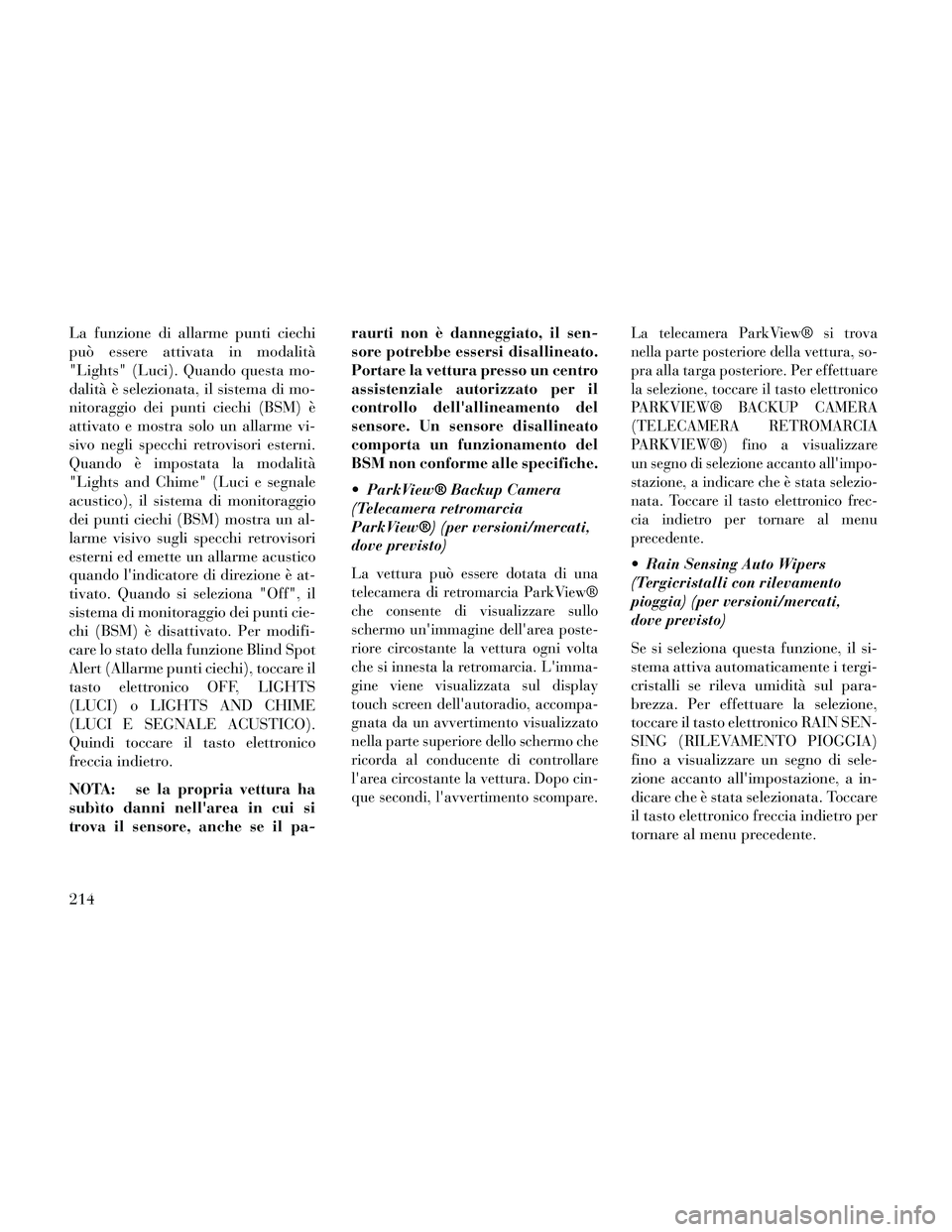 Lancia Thema 2014 Libretto Uso Manutenzione (in Italian) La funzione di allarme punti ciechi
può essere attivata in modalità
"Lights" (Luci). Quando questa mo-
dalità è selezionata, il sistema di mo-
nitoraggio dei punti ciechi (BSM) è
attivato e mostr Lancia Thema 2014 Libretto Uso Manutenzione (in Italian) La funzione di allarme punti ciechi
può essere attivata in modalità
"Lights" (Luci). Quando questa mo-
dalità è selezionata, il sistema di mo-
nitoraggio dei punti ciechi (BSM) è
attivato e mostr