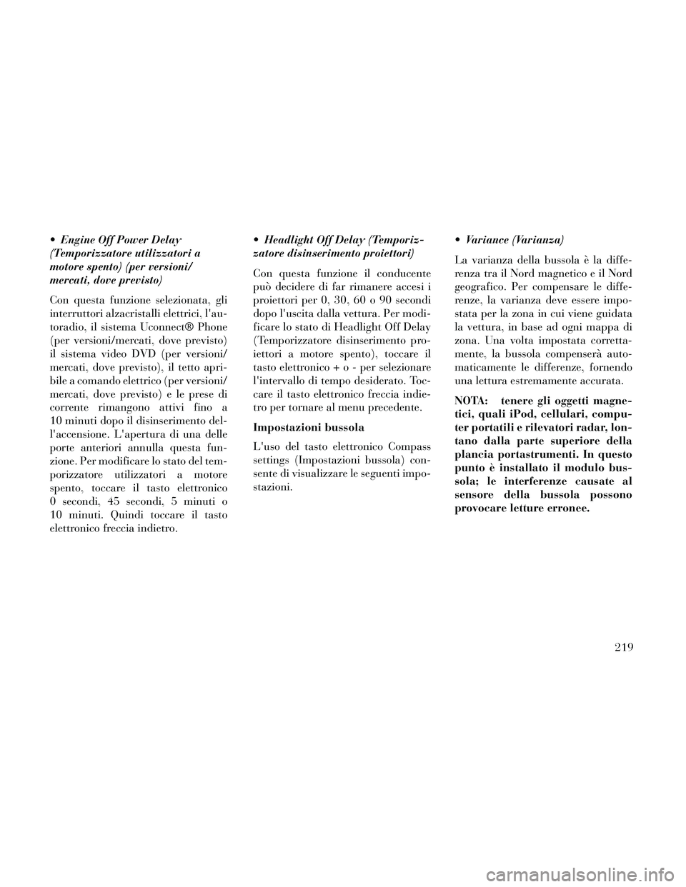 Lancia Thema 2014 Libretto Uso Manutenzione (in Italian) Engine Off Power Delay
(Temporizzatore utilizzatori a
motore spento) (per versioni/
mercati, dove previsto)
Con questa funzione selezionata, gli
interruttori alzacristalli elettrici, lau-
toradio, i Lancia Thema 2014 Libretto Uso Manutenzione (in Italian) Engine Off Power Delay
(Temporizzatore utilizzatori a
motore spento) (per versioni/
mercati, dove previsto)
Con questa funzione selezionata, gli
interruttori alzacristalli elettrici, lau-
toradio, i