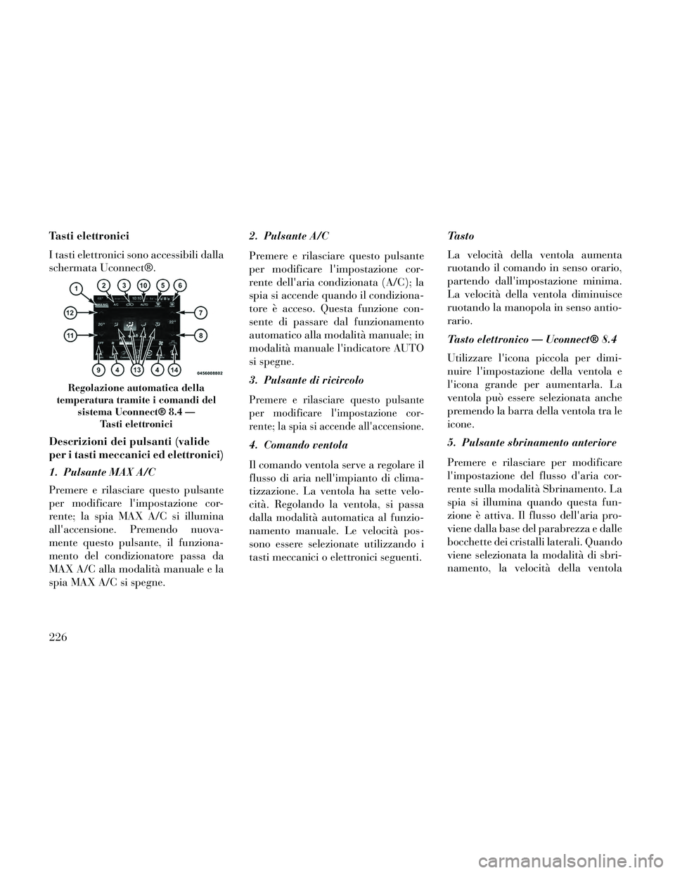 Lancia Thema 2014 Libretto Uso Manutenzione (in Italian) Tasti elettronici
I tasti elettronici sono accessibili dalla
schermata Uconnect®.
Descrizioni dei pulsanti (valide
per i tasti meccanici ed elettronici)
1. Pulsante MAX A/C
Premere e rilasciare quest Lancia Thema 2014 Libretto Uso Manutenzione (in Italian) Tasti elettronici
I tasti elettronici sono accessibili dalla
schermata Uconnect®.
Descrizioni dei pulsanti (valide
per i tasti meccanici ed elettronici)
1. Pulsante MAX A/C
Premere e rilasciare quest