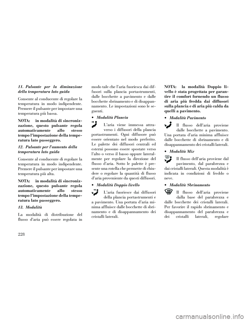 Lancia Thema 2014 Libretto Uso Manutenzione (in Italian) 11. Pulsante per la diminuzione
della temperatura lato guida
Consente al conducente di regolare la
temperatura in modo indipendente.
Premere il pulsante per impostare una
temperatura più bassa.
NOTA: Lancia Thema 2014 Libretto Uso Manutenzione (in Italian) 11. Pulsante per la diminuzione
della temperatura lato guida
Consente al conducente di regolare la
temperatura in modo indipendente.
Premere il pulsante per impostare una
temperatura più bassa.
NOTA: