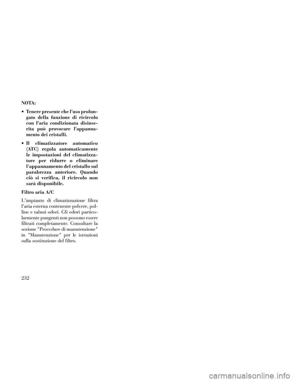 Lancia Thema 2014  Libretto Uso Manutenzione (in Italian) NOTA:

Tenere presente che luso prolun-
gato della funzione di ricircolo
con laria condizionata disinse-
rita può provocare lappanna-
mento dei cristalli.
 Il climatizzatore automatico(ATC) regola