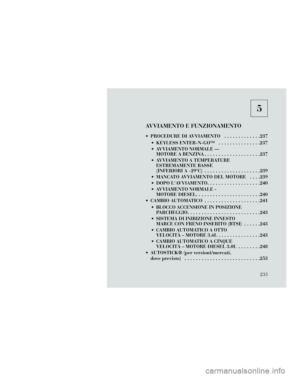Lancia Thema 2014  Libretto Uso Manutenzione (in Italian) 5
AVVIAMENTO E FUNZIONAMENTO
 PROCEDURE DI AVVIAMENTO.............237
 KEYLESS ENTER-N-GO™ ...............237
 AVVIAMENTO NORMALE — MOTORE A BENZINA ....................237
 AVVIAMENTO A TEMPERATU